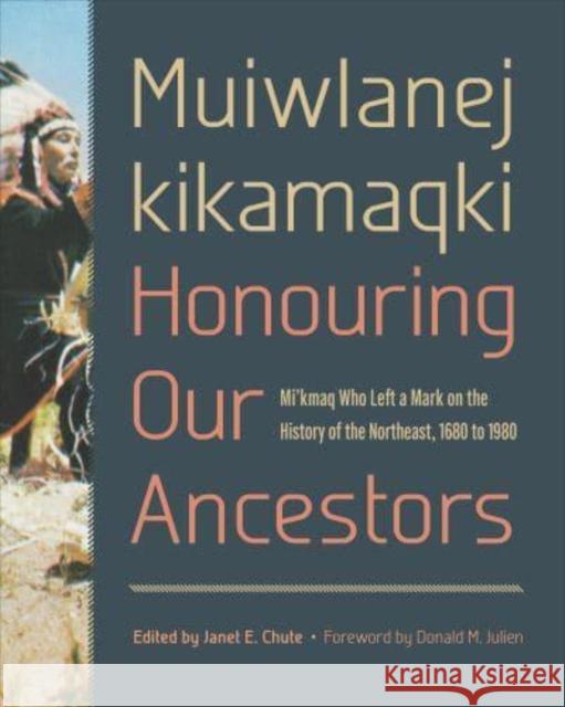 Muiwlanej kikamaqki - Honouring Our Ancestors: Mi'kmaq Who Left a Mark on the History of the Northeast, 1680 to 1980  9781487546137 University of Toronto Press