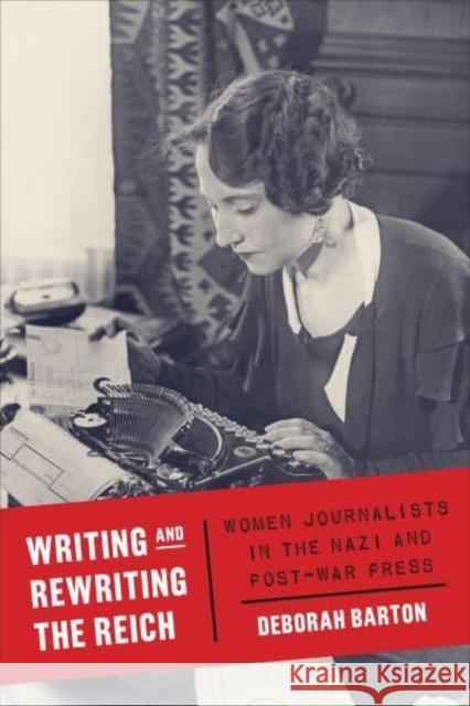 Writing and Rewriting the Reich: Women Journalists in the Nazi and Post-War Press Barton, Deborah 9781487547219