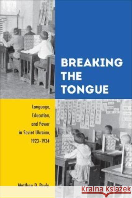 Breaking the Tongue: Language, Education, and Power in Soviet Ukraine, 1923-1934 Matthew D. Pauly 9781487548063 University of Toronto Press