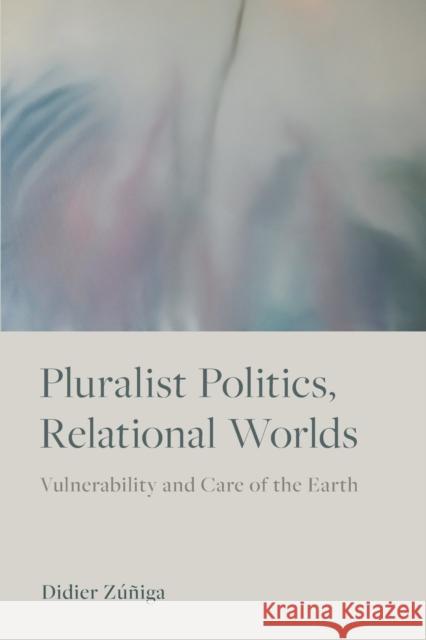 Pluralist Politics, Relational Worlds: Vulnerability and Care of the Earth Zúñiga, Didier 9781487548391