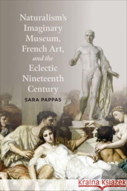 Naturalism's Imaginary Museum, French Art, and the Eclectic Nineteenth Century Sara Pappas 9781487549008 University of Toronto Press