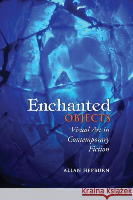 Enchanted Objects: Visual Art in Contemporary Fiction Allan Hepburn   9781487550363