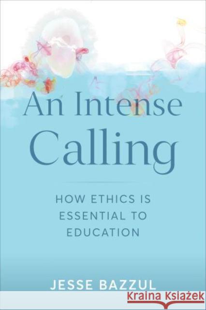 An Intense Calling: How Ethics Is Essential to Education Bazzul, Jesse 9781487550585 University of Toronto Press