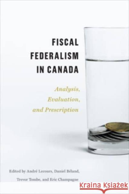 Fiscal Federalism in Canada: Analysis, Evaluation, Prescription Andr? Lecours Daniel B?land Trevor Tombe 9781487551247 University of Toronto Press