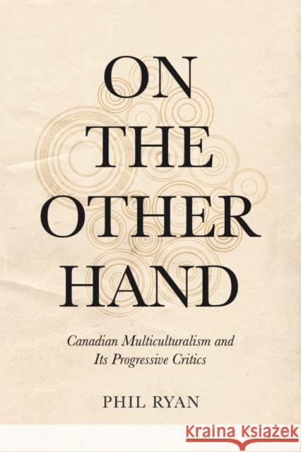 On the Other Hand: Canadian Multiculturalism and Its Progressive Critics Phil Ryan 9781487552725 University of Toronto Press