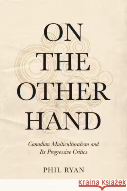 On the Other Hand: Canadian Multiculturalism and Its Progressive Critics Phil Ryan 9781487552732 University of Toronto Press