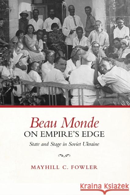 Beau Monde on Empire's Edge: State and Stage in Soviet Ukraine Mayhill Fowler   9781487553524 University of Toronto Press