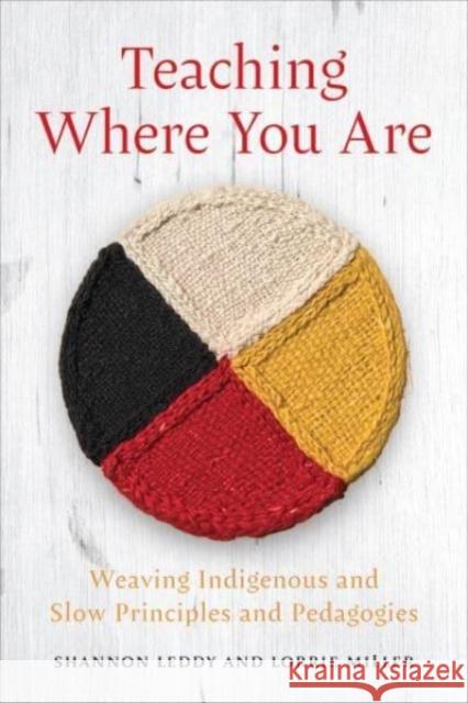 Teaching Where You Are: Weaving Indigenous and Slow Principles and Pedagogies Lorrie Miller 9781487554019 University of Toronto Press