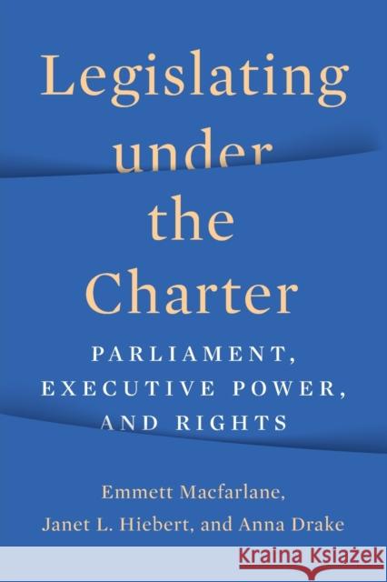 Legislating Under the Charter: Parliament, Executive Power, and Rights MacFarlane, Emmett 9781487554538 University of Toronto Press