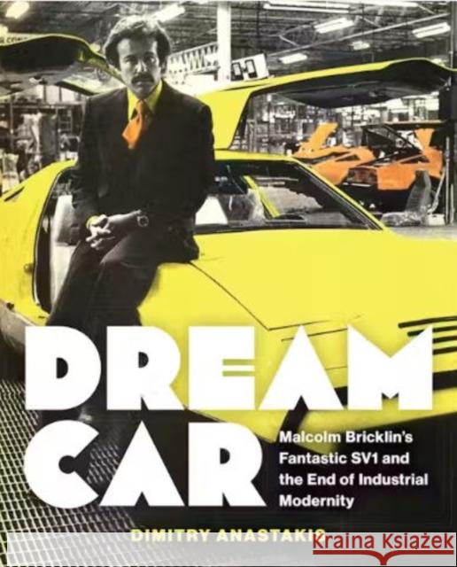 Dream Car: Malcolm Bricklin's Fantastic SV1 and the End of Industrial Modernity Dimitry Anastakis 9781487555818 University of Toronto Press