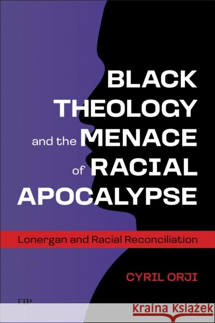 Black Theology and the Menace of Racial Apocalypse: Lonergan and Racial Reconciliation Cyril Orji 9781487558017 University of Toronto Press