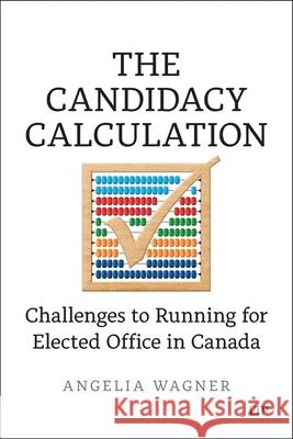 The Candidacy Calculation: Challenges to Running for Elected Office in Canada Angelia Wagner 9781487558765 University of Toronto Press