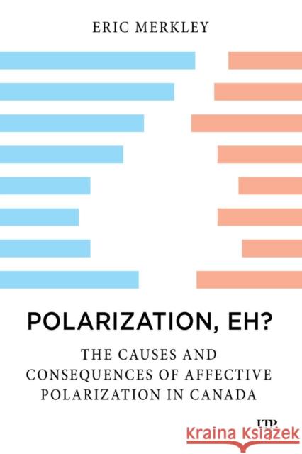 Polarization, Eh?: The Causes and Consequences of Affective Polarization in Canada Eric Merkley 9781487559038 University of Toronto Press