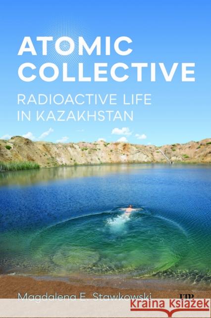 Atomic Collective: Radioactive Life in Kazakhstan Magdalena E. Stawkowski 9781487560300 University of Toronto Press