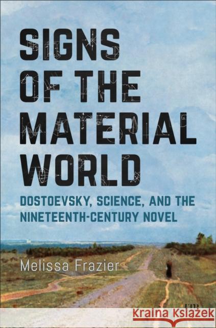 Signs of the Material World: Dostoevsky, Science, and the Nineteenth-Century Novel Melissa Frazier 9781487560706