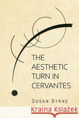 The Aesthetic Turn in Cervantes Susan Byrne 9781487561451 University of Toronto Press