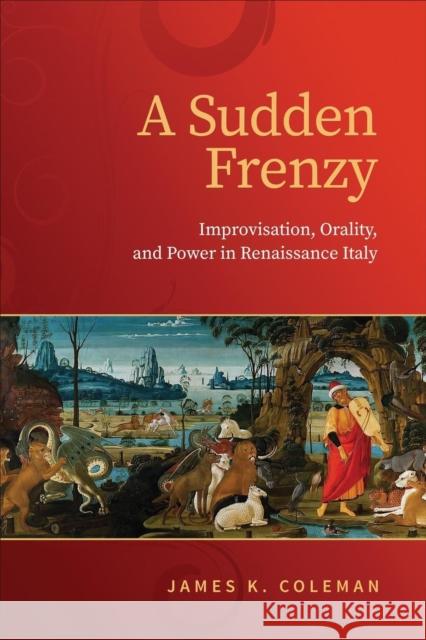 Sudden Frenzy: Improvisation, Orality, and Power in Renaissance Italy Coleman, James K. 9781487563448 University of Toronto Press