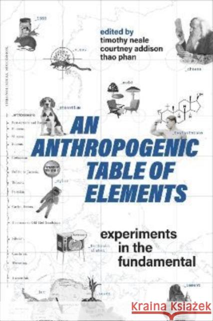 An Anthropogenic Table of Elements: Experiments in the Fundamental Timothy Neale Courtney Addison Thao Phan 9781487563561