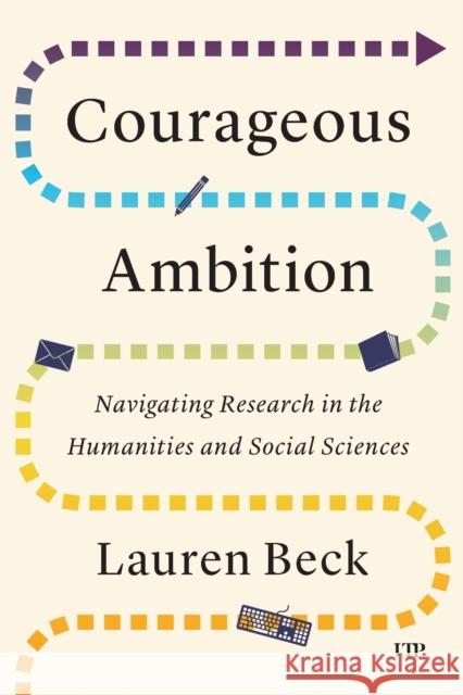 Courageous Ambition: Navigating Research in the Humanities and Social Sciences Lauren Beck 9781487565015 University of Toronto Press