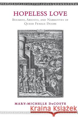 Hopeless Love: Boiardo, Ariosto, and Narratives of Queer Female Desire Mary-Michelle DeCoste 9781487565176 University of Toronto Press