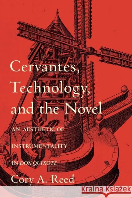 Cervantes, Technology, and the Novel: An Aesthetic of Instrumentality in Don Quixote Cory A. Reed 9781487566036 University of Toronto Press