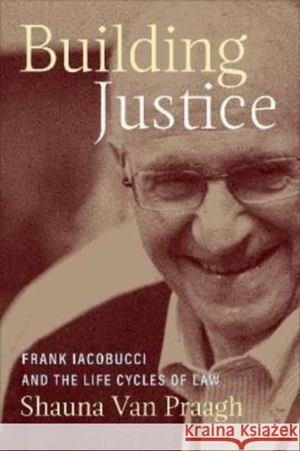 Building Justice: Frank Iacobucci and the Life Cycles of Law Shauna Va 9781487566289