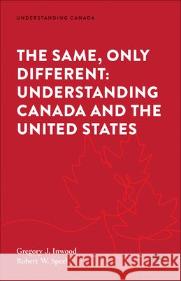 The Same Only Different: Understanding Canada and the United States Gregory J. Inwood Robert Speel 9781487566302