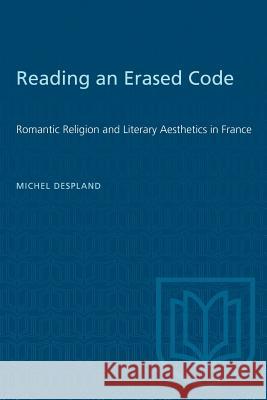 Reading an Erased Code: Romantic Religion and Literary Aesthetics in France Michel Despland 9781487571689 University of Toronto Press