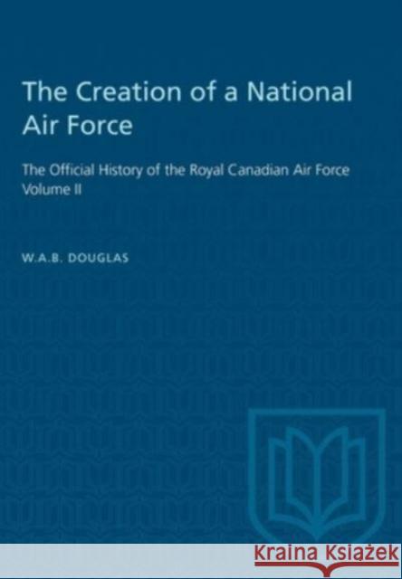 CREATION OF A NATIONAL AIR FORCE  9781487572372 TORONTO UNIVERSITY PRESS