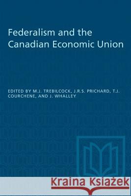 Federalism and the Canadian Economic Union Michael J. Trebilcock J. Robert S. Prichard T. J. Courchene 9781487572464
