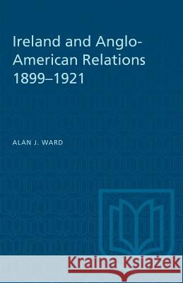 Ireland and Anglo-American Relations 1899-1921 Alan J. Ward 9781487572471 University of Toronto Press