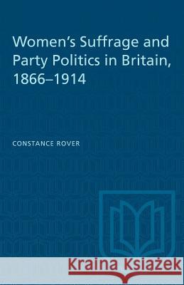 Women's Suffrage and Party Politics in Britain, 1866-1914 Constance Rover 9781487572495