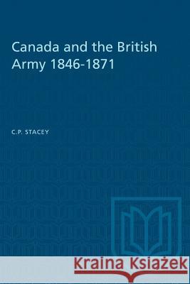 Canada and the British Army 1846-1871 C. P. Stacey 9781487572501 University of Toronto Press