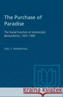The Purchase of Paradise: The Social Function of Aristocratic Benevolence, 1307-1485 Joel T. Rosenthal 9781487572525