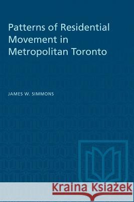 Patterns of Residential Movement in Metropolitan Toronto James W. Simmons 9781487572600