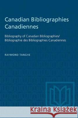 Canadian Bibliographies Canadiennes: Bibliography of Canadian Bibliographies / Bibliographie des Bibliographies Canadiennes Raymond Tanghe 9781487572631 University of Toronto Press