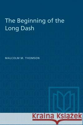 The Beginning of the Long Dash Malcolm M. Thomson 9781487572792 University of Toronto Press