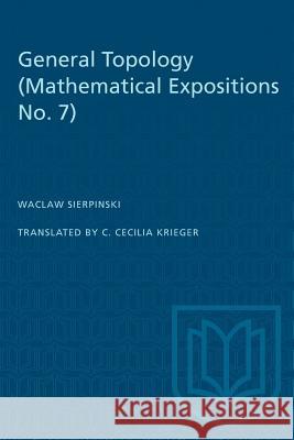 General Topology: (Mathematical Expositions No. 7) Waclaw Sierpinski C. Cecilia Krieger 9781487572945