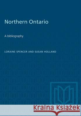 Northern Ontario: A bibliography Loraine Spencer Susan Holland 9781487573188