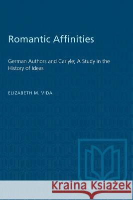 Romantic Affinities: German Authors and Carlyle; A Study in the History of Ideas Elizabeth M. Vida 9781487573270 University of Toronto Press
