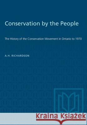 Conservation by the People: The History of the Conservation Movement in Ontario to 1970 A. H. Richardson A. S. L. Barnes 9781487573355 University of Toronto Press