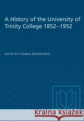 A History of the University of Trinity College 1852-1952 Thomas Arthur Reed 9781487573379