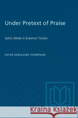 Under Pretext of Praise: Satiric Mode in Erasmus' Fiction Geraldine Thompson 9781487573522 University of Toronto Press