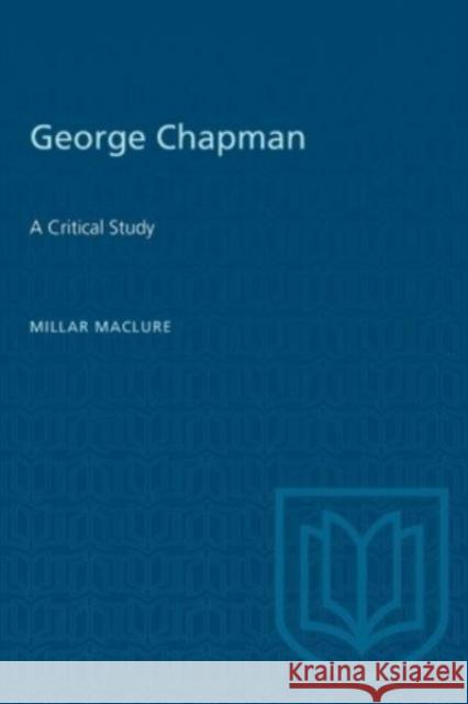 GEORGE CHAPMAN A CRITICAL STUDY  9781487577292 TORONTO UNIVERSITY PRESS