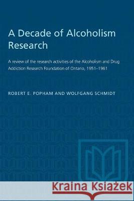 A Decade of Alcoholism Research: A review of the research activities of the Alcoholism and Drug Addiction Research Foundation of Ontario, 1951-1961 Robert E. Popham Wolfgang Schmidt 9781487580582 University of Toronto Press