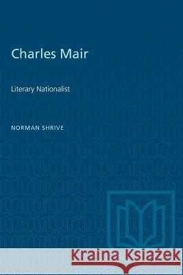 Charles Mair: Literary Nationalist Norman Shrive 9781487580636 University of Toronto Press