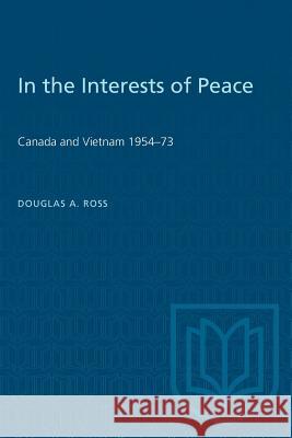 In the Interests of Peace: Canada and Vietnam 1954-73 Douglas Ross 9781487580681