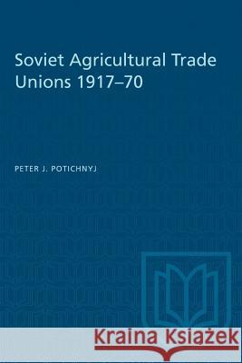 Soviet Agricultural Trade Unions 1917-70 Peter J. Potichnyj 9781487580803 University of Toronto Press