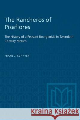 The Rancheros of Pisaflores: The History of a Peasant Bourgeoisie in Twentieth-Century Mexico Frans J. Schryer 9781487580896 University of Toronto Press