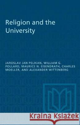 Religion and the University Jarsolav Jan Pelikan William G. Pollard Maurice N. Eisendrath 9781487580902